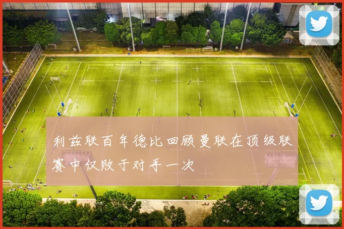 利兹联百年德比回顾曼联在顶级联赛中仅败于对手一次