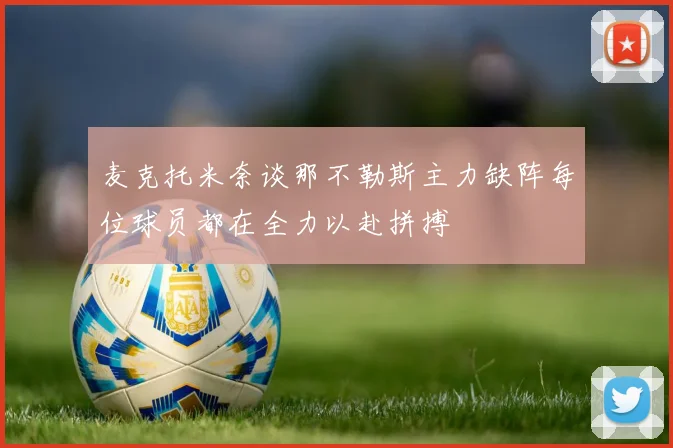 麦克托米奈谈那不勒斯主力缺阵每位球员都在全力以赴拼搏