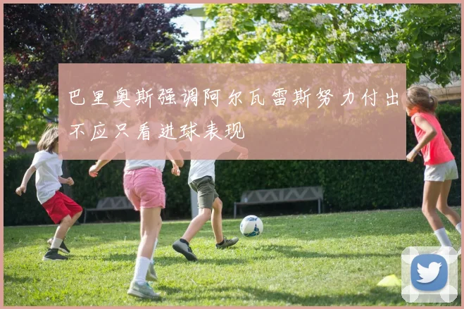 巴里奥斯强调阿尔瓦雷斯努力付出不应只看进球表现