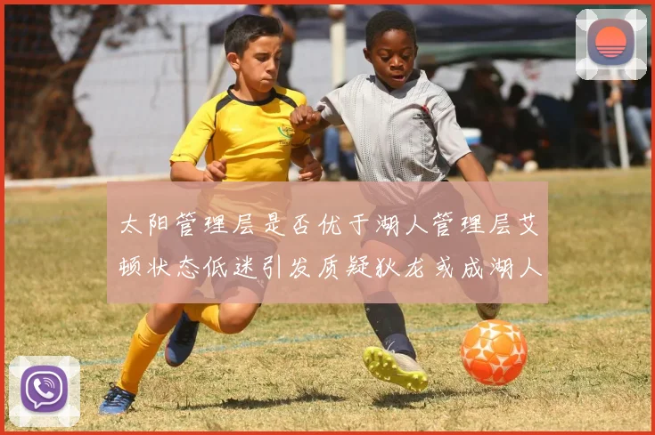 太阳管理层是否优于湖人管理层艾顿状态低迷引发质疑狄龙或成湖人新目标