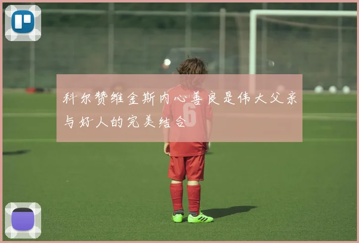 科尔赞维金斯内心善良是伟大父亲与好人的完美结合