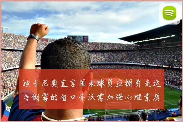 迪卡尼奥直言国米球员应摒弃走运与倒霉的借口齐沃需加强心理素质