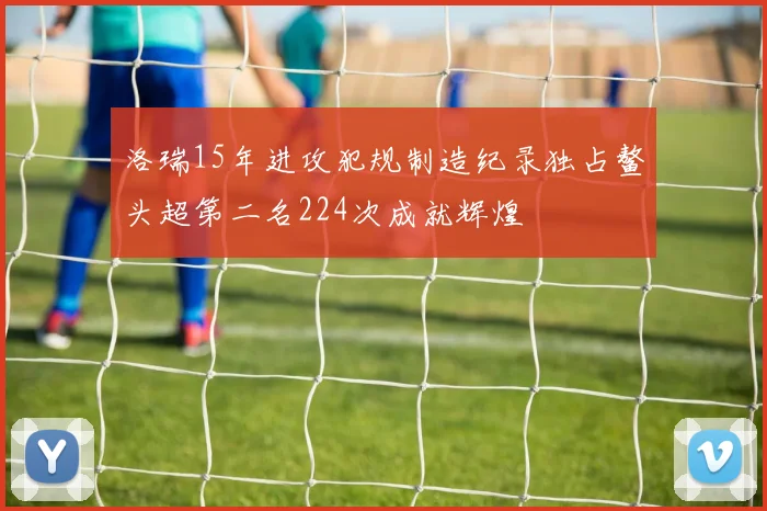 洛瑞15年进攻犯规制造纪录独占鳌头超第二名224次成就辉煌
