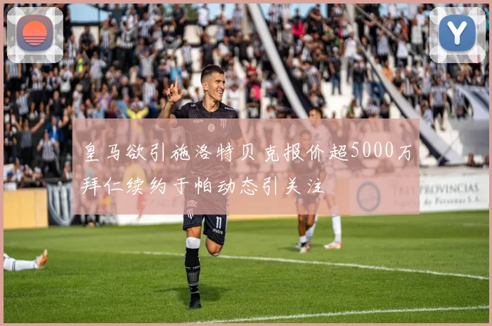 皇马欲引施洛特贝克报价超5000万拜仁续约于帕动态引关注