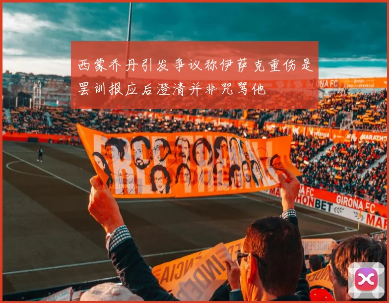 西蒙乔丹引发争议称伊萨克重伤是罢训报应后澄清并非咒骂他