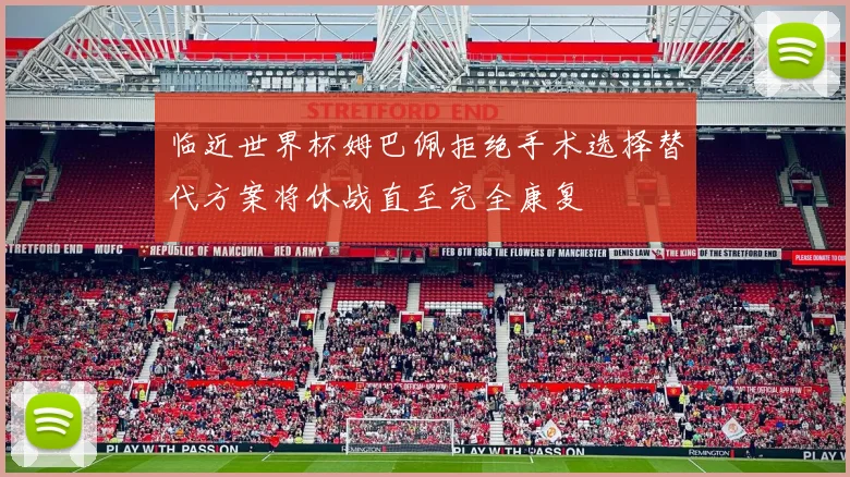 临近世界杯姆巴佩拒绝手术选择替代方案将休战直至完全康复