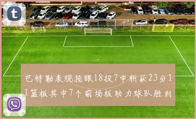 巴特勒表现抢眼18投7中斩获23分11篮板其中7个前场板助力球队胜利