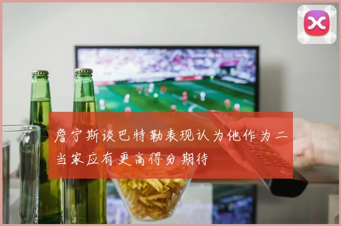 詹宁斯谈巴特勒表现认为他作为二当家应有更高得分期待