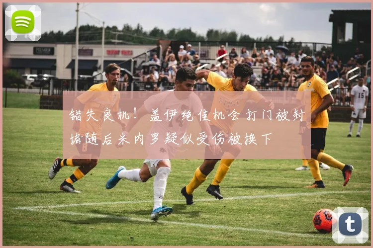 错失良机！盖伊绝佳机会打门被封堵随后米内罗疑似受伤被换下