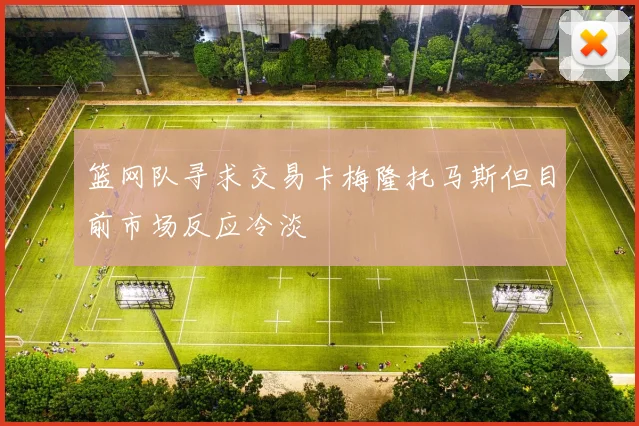 篮网队寻求交易卡梅隆托马斯但目前市场反应冷淡