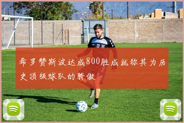 希罗赞斯波达成800胜成就称其为历史顶级球队的骄傲