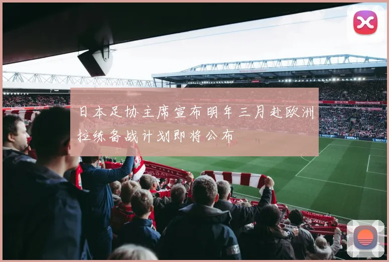 日本足协主席宣布明年三月赴欧洲拉练备战计划即将公布