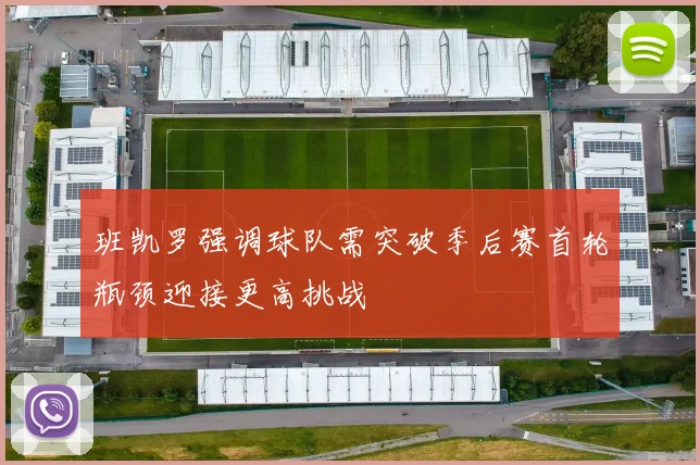 班凯罗强调球队需突破季后赛首轮瓶颈迎接更高挑战