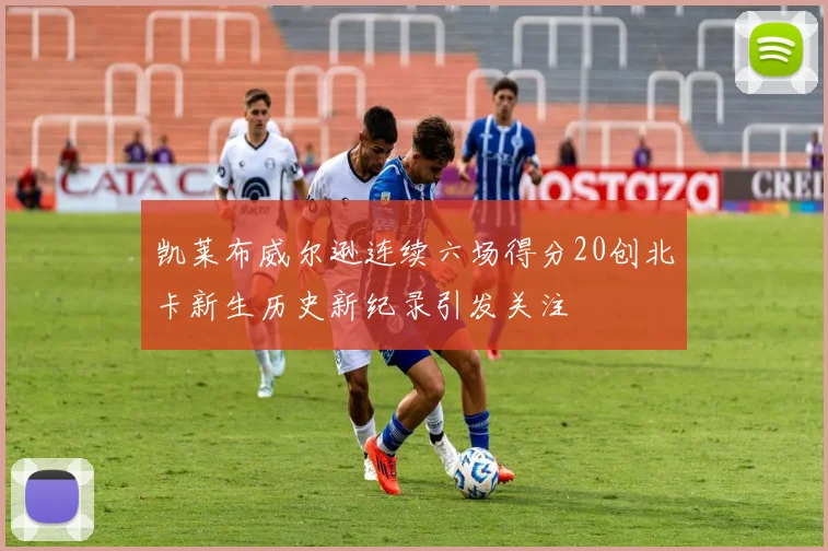 凯莱布威尔逊连续六场得分20创北卡新生历史新纪录引发关注
