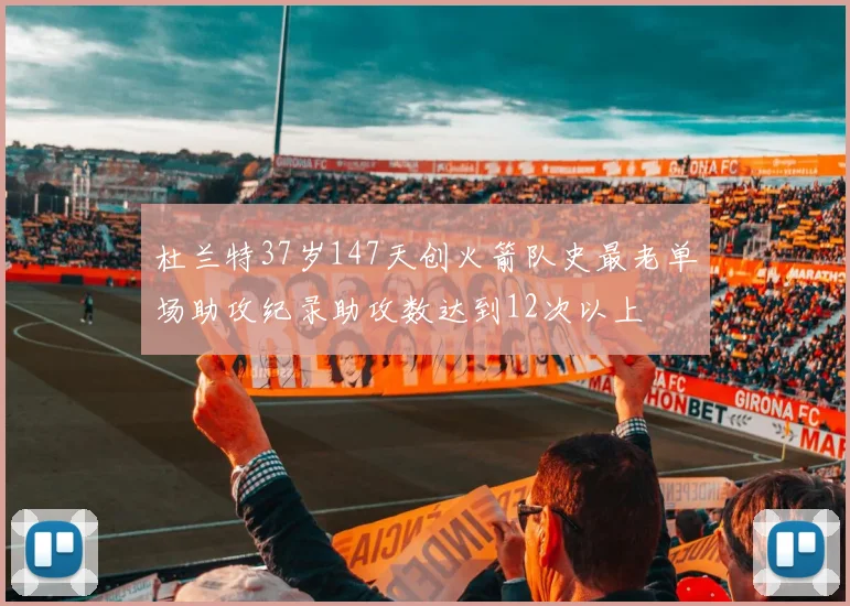 杜兰特37岁147天创火箭队史最老单场助攻纪录助攻数达到12次以上